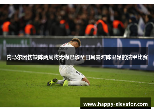 内马尔因伤缺阵两周将无缘巴黎圣日耳曼对阵里昂的法甲比赛