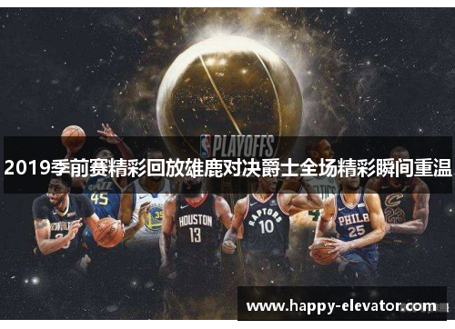 2019季前赛精彩回放雄鹿对决爵士全场精彩瞬间重温