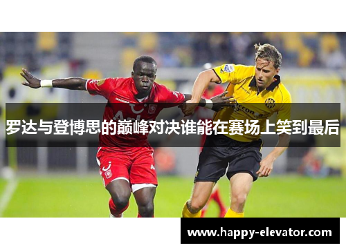 罗达与登博思的巅峰对决谁能在赛场上笑到最后