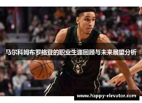 马尔科姆布罗格登的职业生涯回顾与未来展望分析